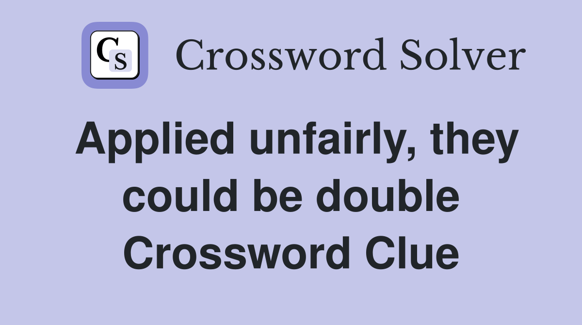 Applied unfairly, they could be double Crossword Clue