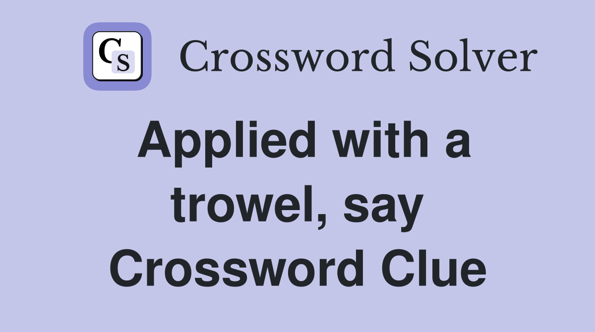 Applied with a trowel, say Crossword Clue