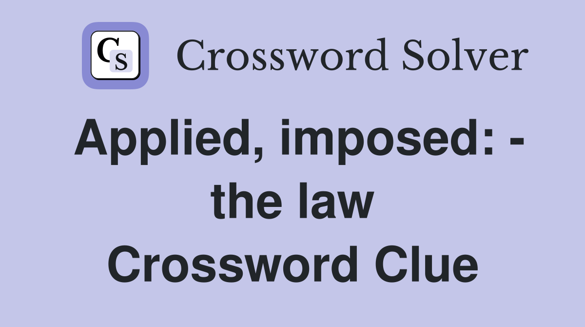Applied, imposed: - the law Crossword Clue
