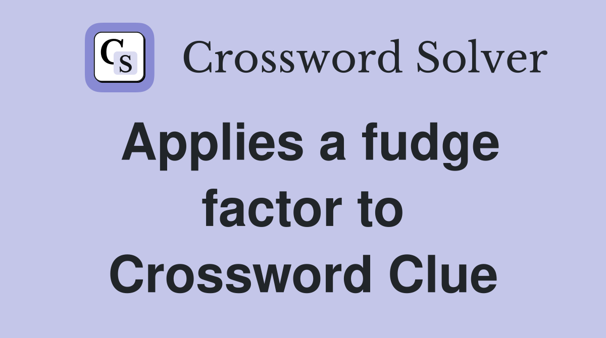 Applies a fudge factor to Crossword Clue