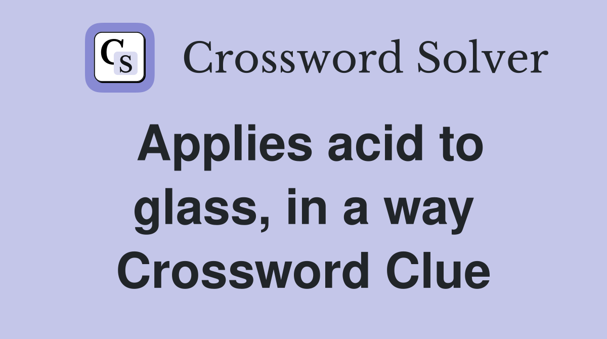 Applies acid to glass, in a way Crossword Clue
