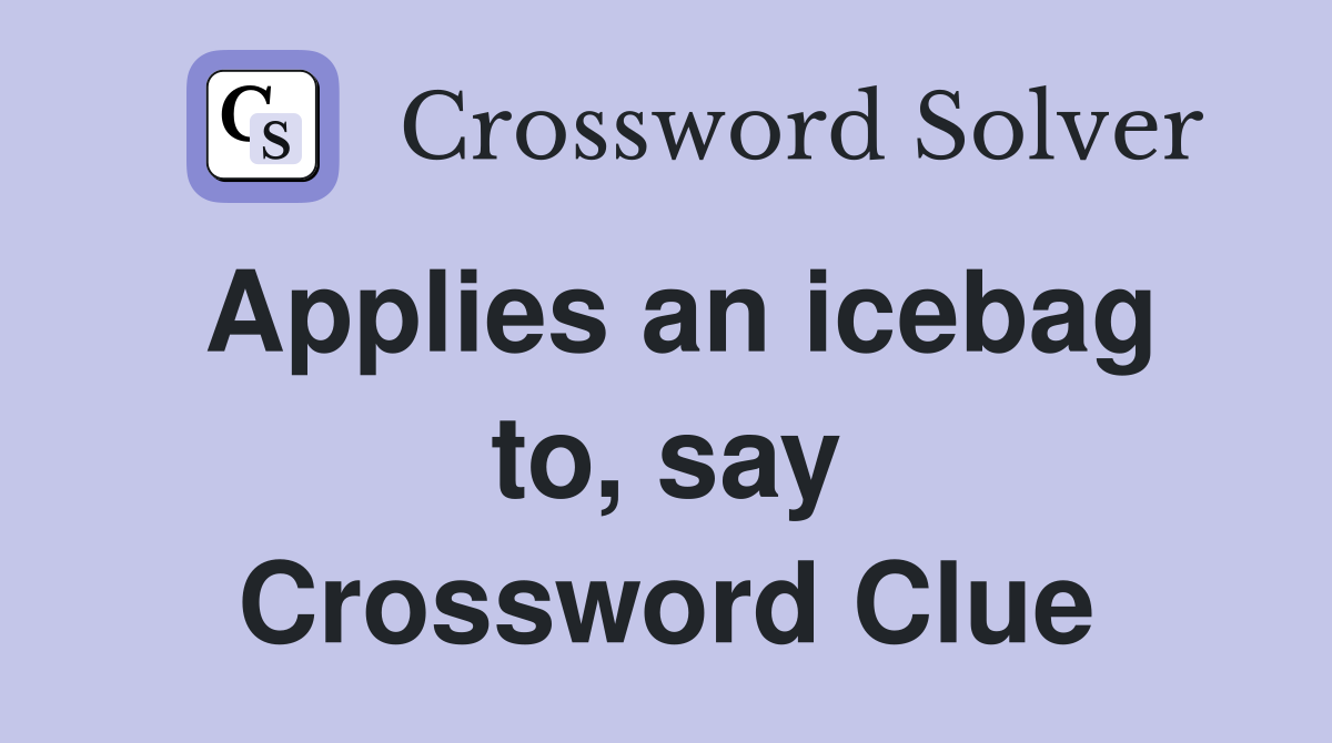 Applies an icebag to, say Crossword Clue