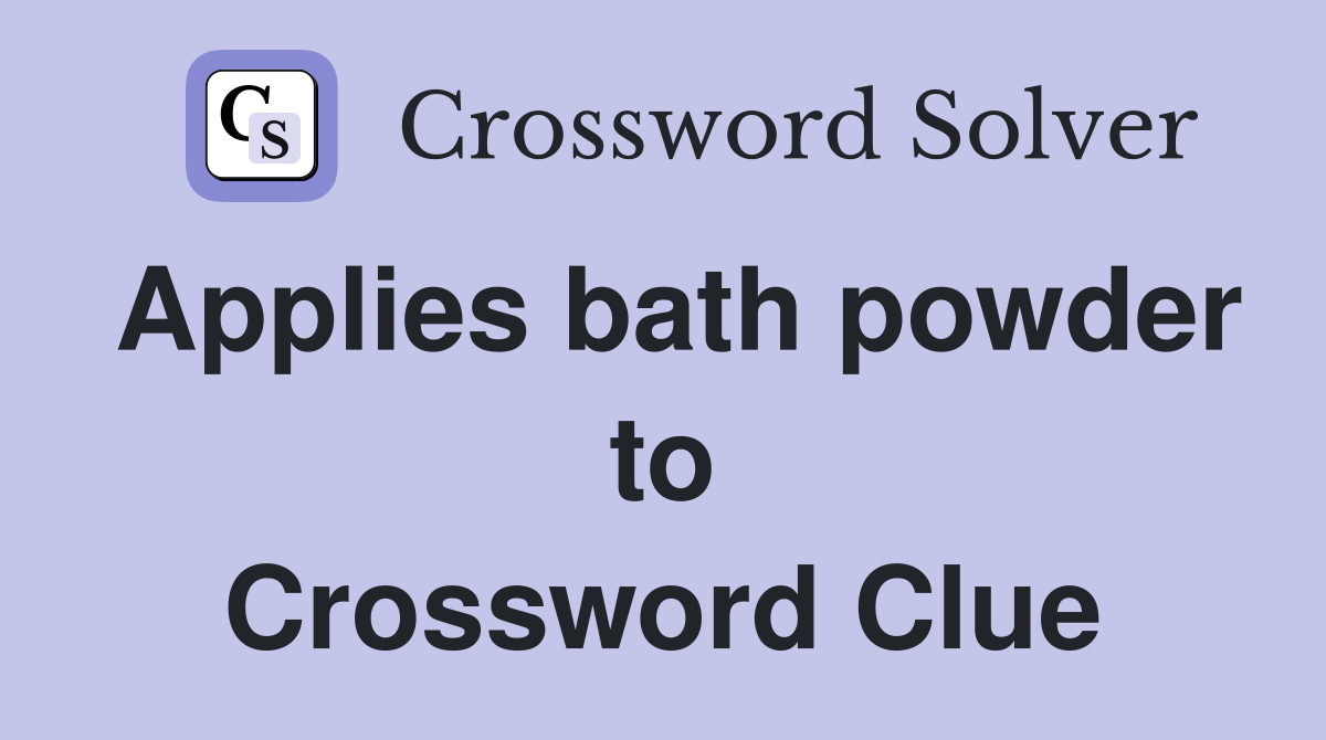 Applies bath powder to Crossword Clue