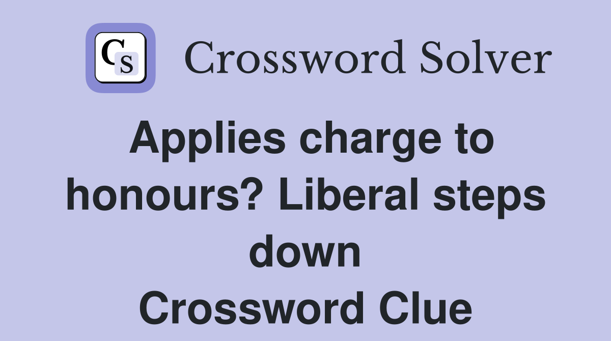 Applies charge to honours? Liberal steps down Crossword Clue