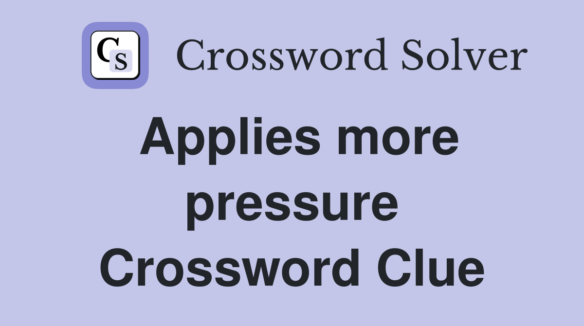 Applies more pressure Crossword Clue Answers Crossword Solver