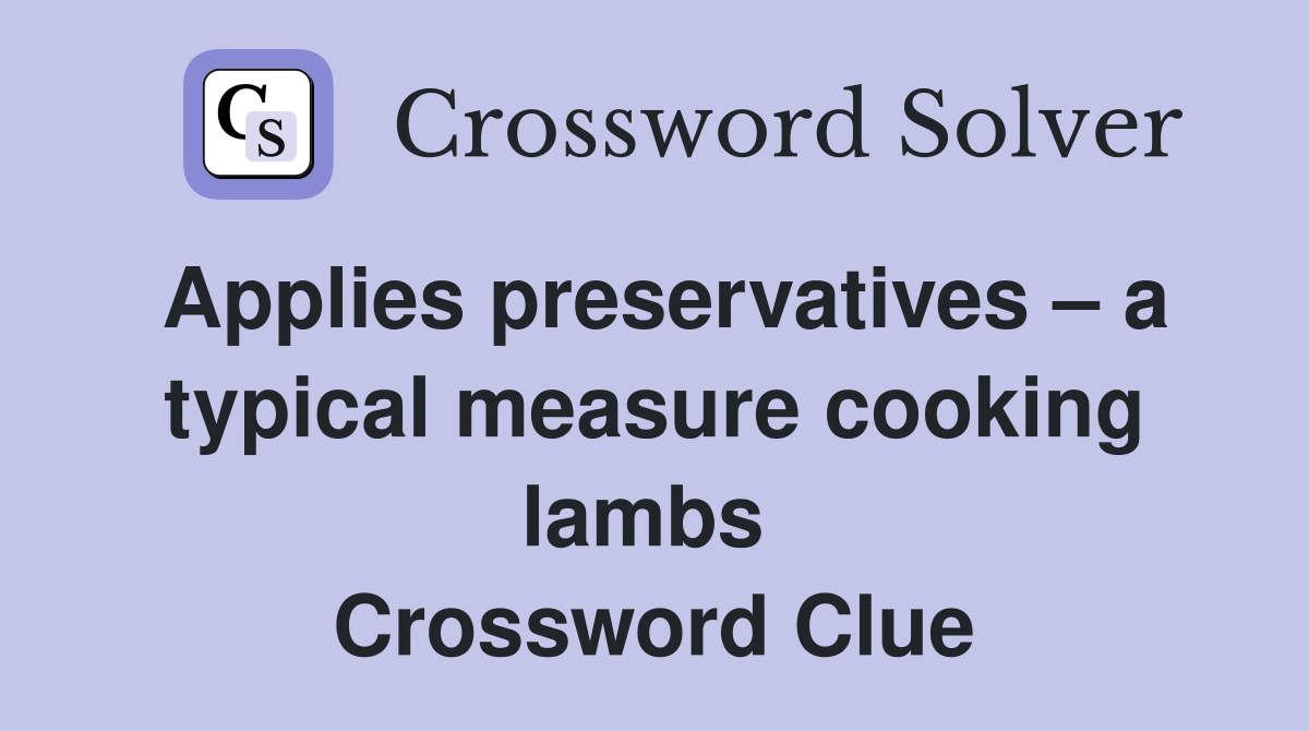 Applies preservatives – a typical measure cooking lambs  Crossword Clue