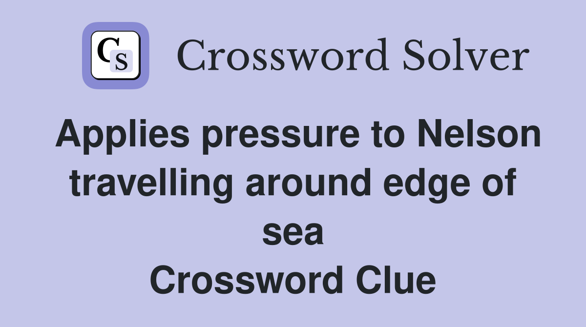 Applies pressure to Nelson travelling around edge of sea Crossword Clue