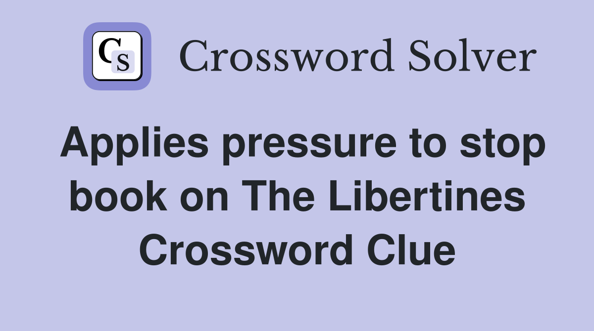 Applies pressure to stop book on The Libertines Crossword Clue