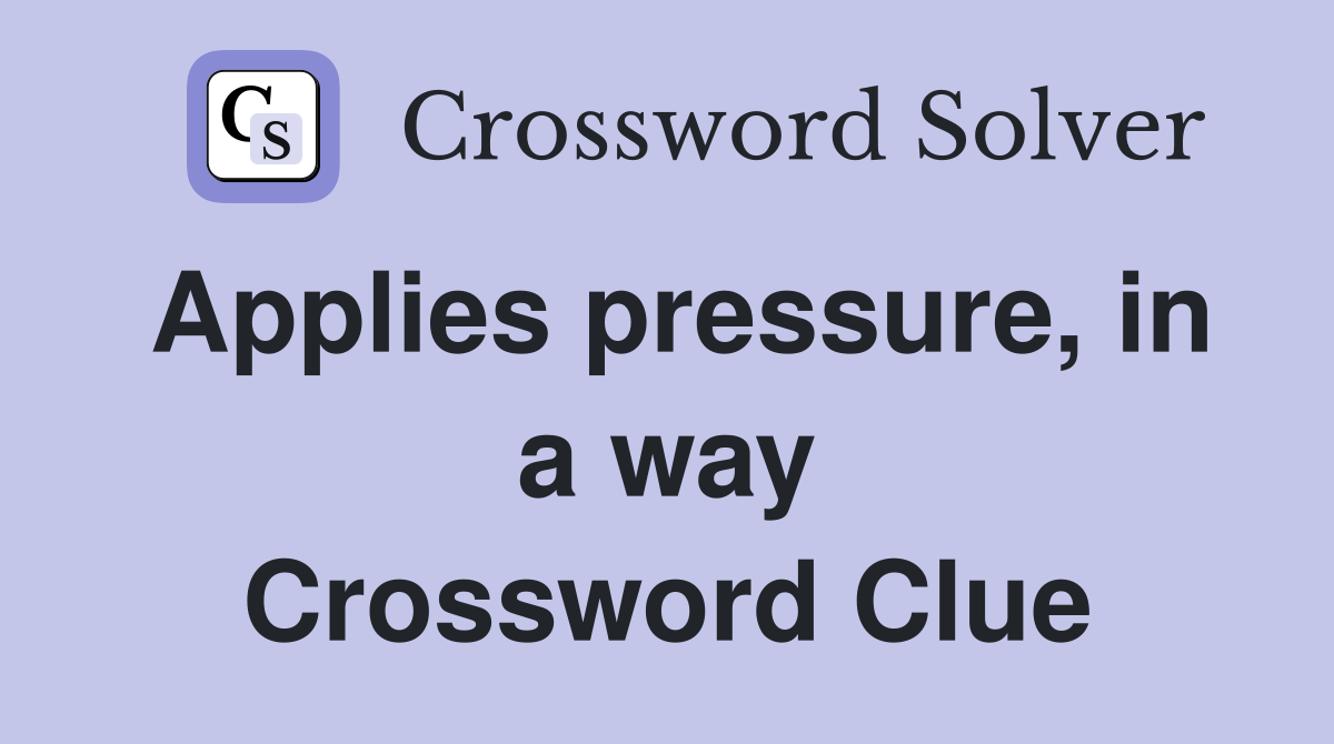 Applies pressure, in a way Crossword Clue