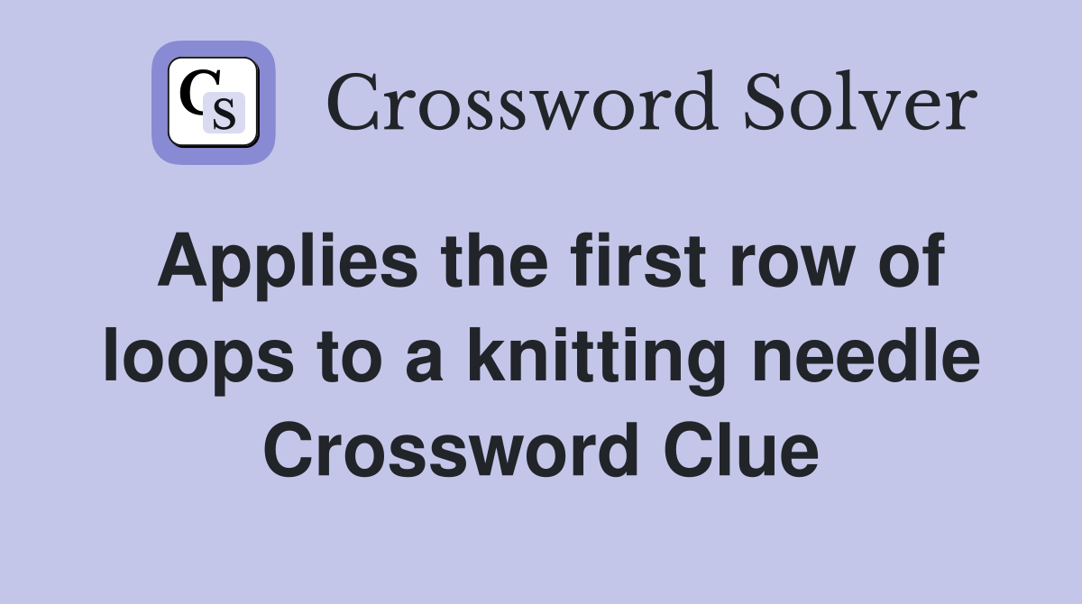 Applies the first row of loops to a knitting needle Crossword Clue