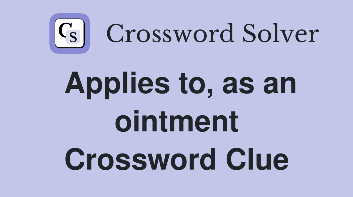 Applies to, as an ointment Crossword Clue