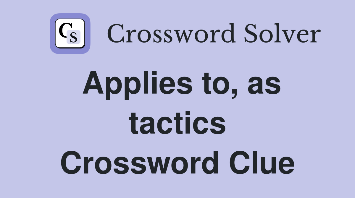Applies to, as tactics Crossword Clue
