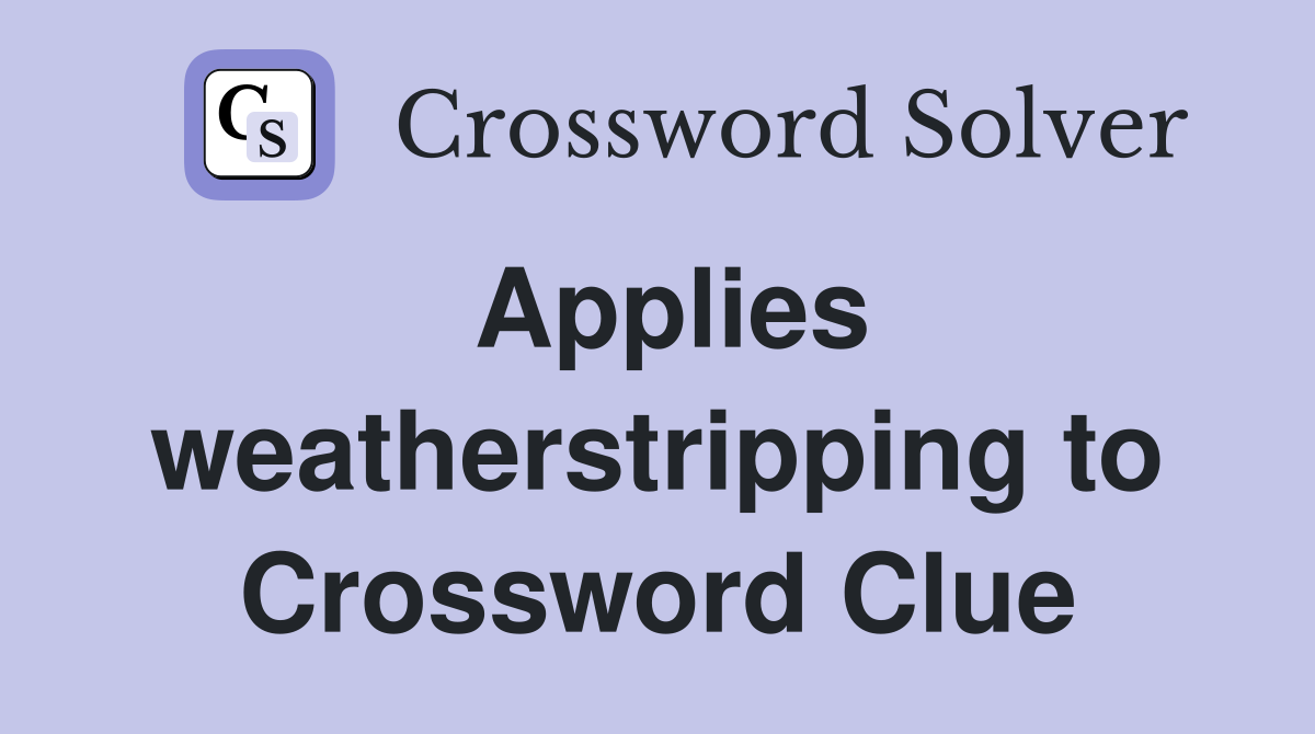 Applies weatherstripping to Crossword Clue