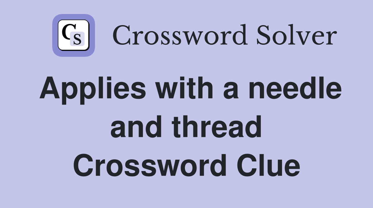 Applies with a needle and thread Crossword Clue
