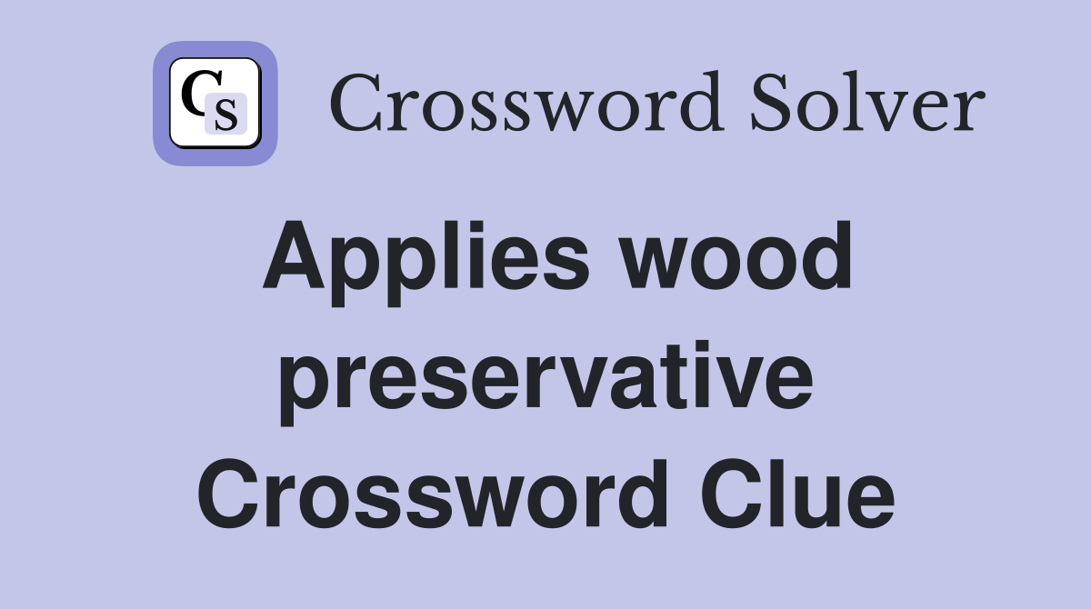 Applies wood preservative Crossword Clue
