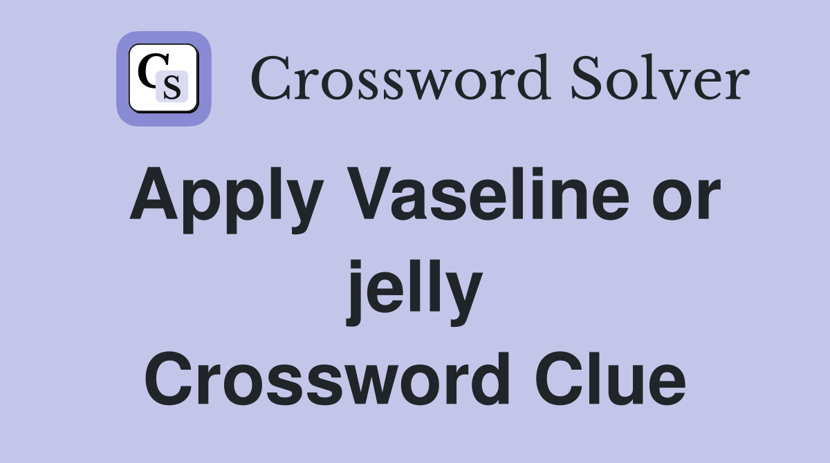 Apply Vaseline or jelly Crossword Clue