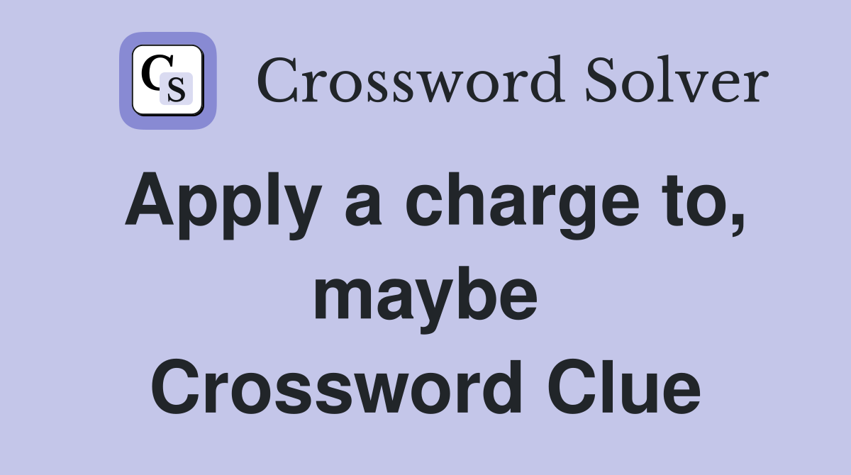 Apply a charge to, maybe Crossword Clue