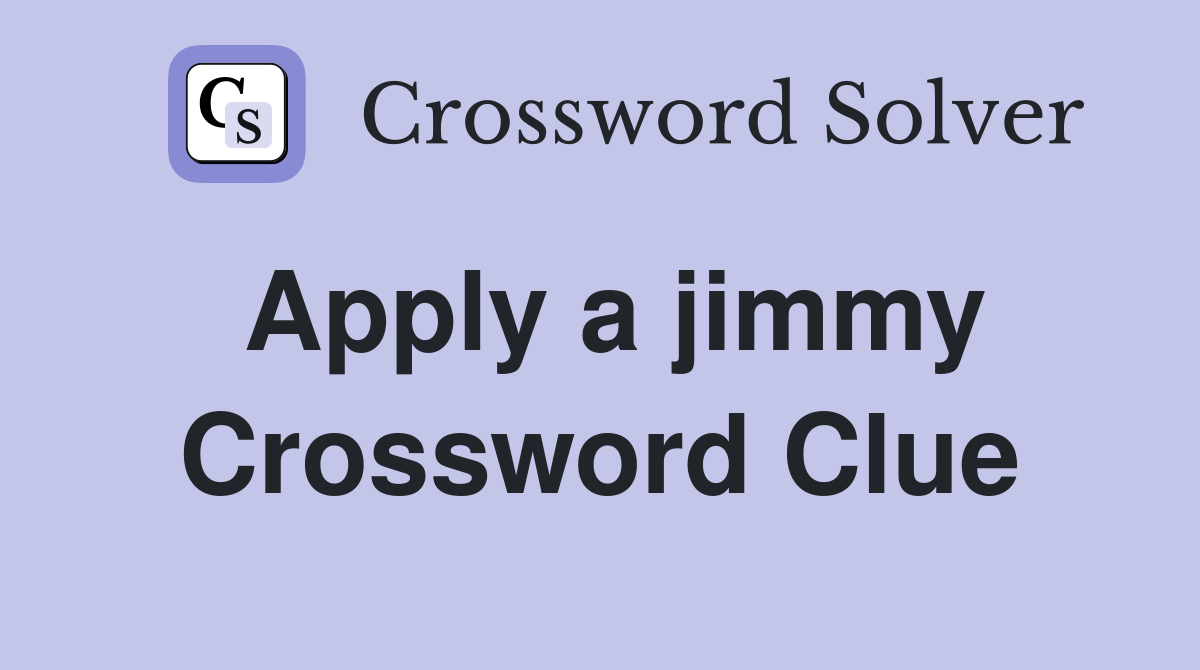 Apply a jimmy Crossword Clue