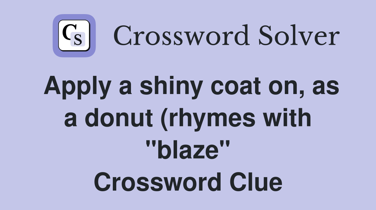 Apply a shiny coat on as a donut (rhymes with quot blaze quot ) Crossword Apply a shiny coat on as a donut (rhymes with quot blaze quot ) Crossword