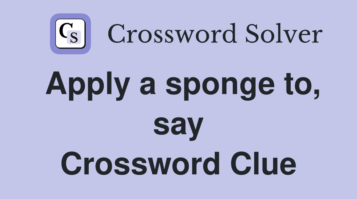 Apply a sponge to, say Crossword Clue