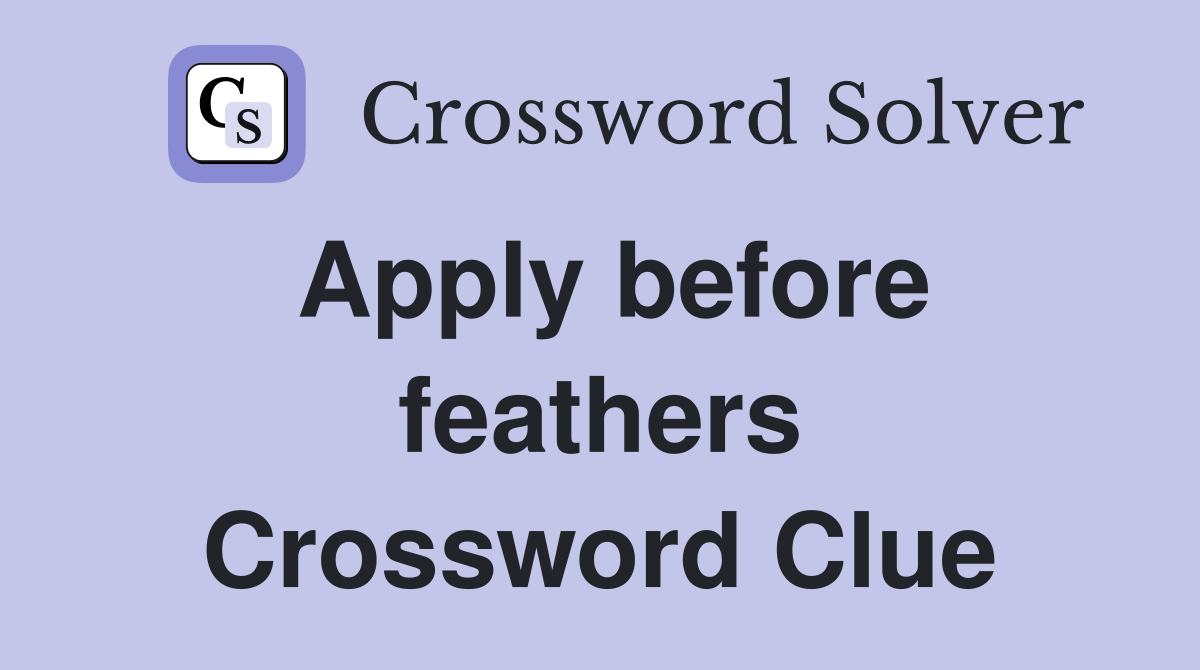 Apply before feathers Crossword Clue