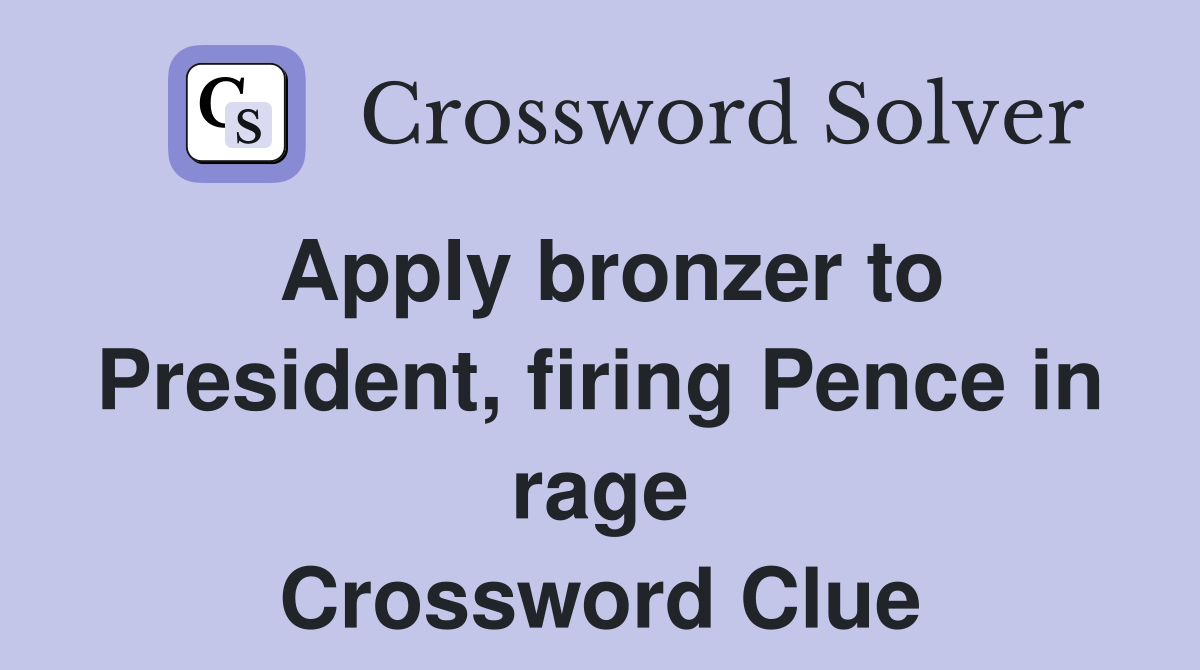 Apply bronzer to President, firing Pence in rage Crossword Clue