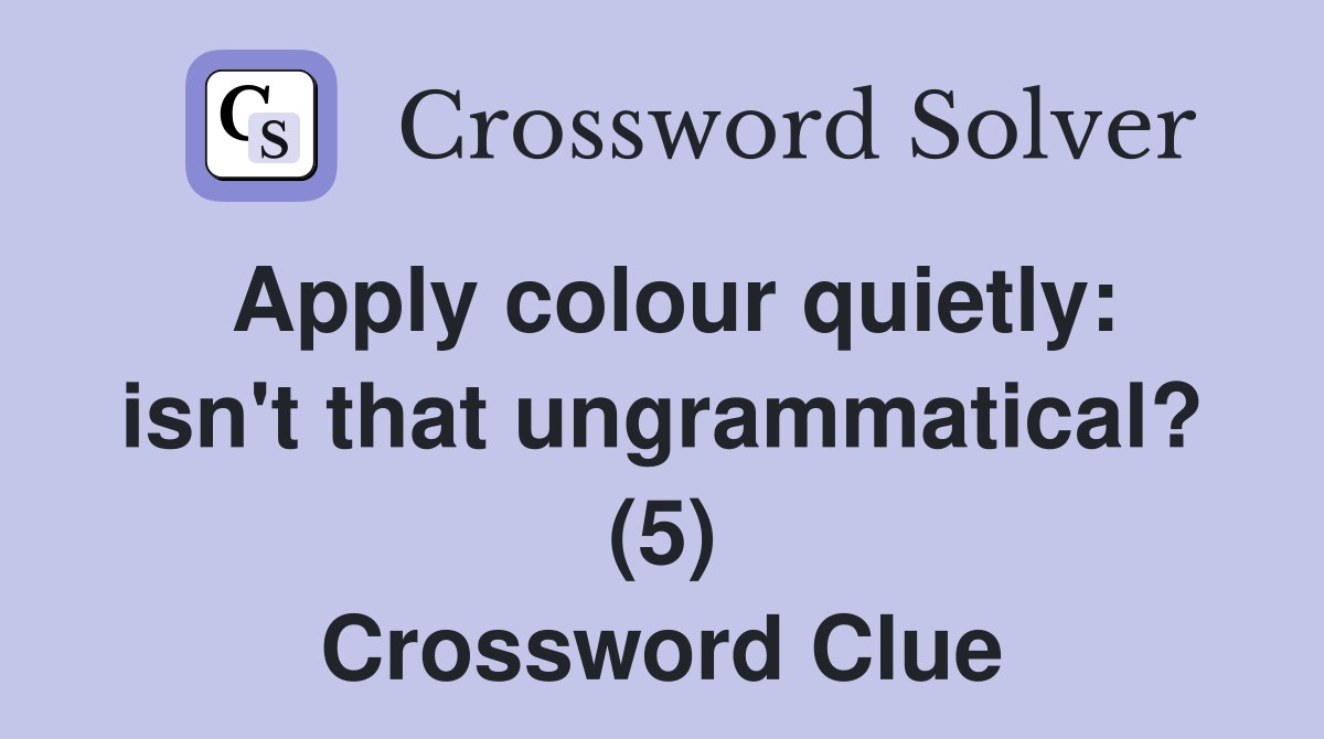 Apply colour quietly: isn't that ungrammatical? (5) Crossword Clue