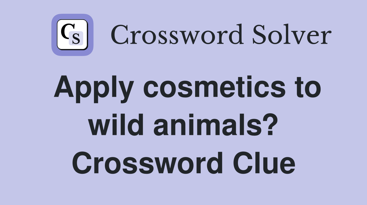 Apply cosmetics to wild animals? Crossword Clue