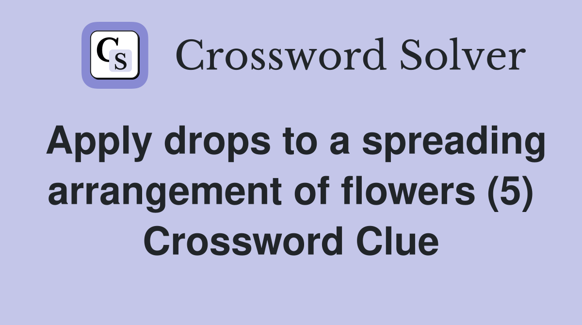Apply drops to a spreading arrangement of flowers (5) Crossword Clue