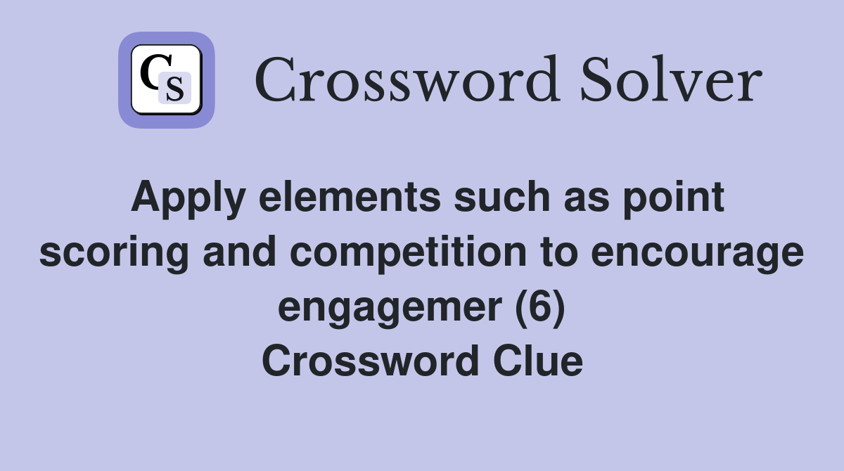 Apply elements such as point scoring and competition to encourage engagemer (6) Crossword Clue