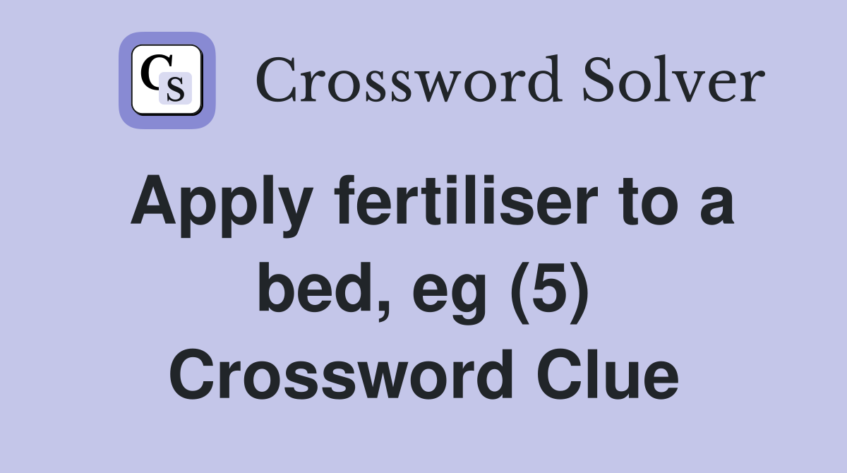 Apply fertiliser to a bed, eg (5) Crossword Clue