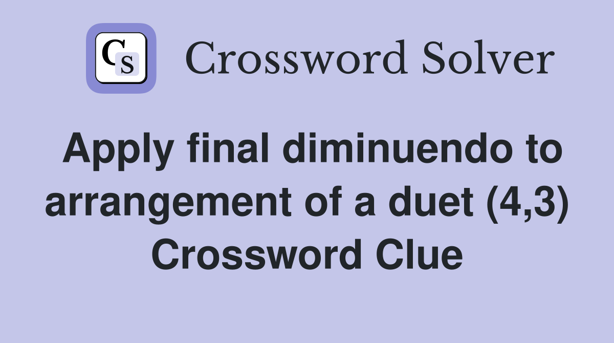 Apply final diminuendo to arrangement of a duet (4,3) Crossword Clue
