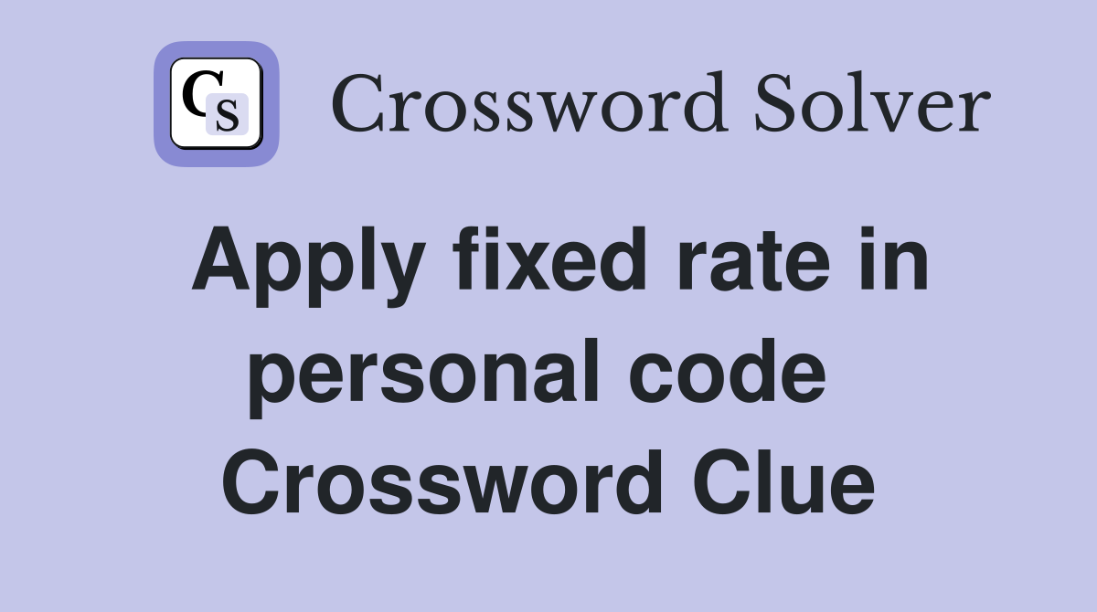 Apply fixed rate in personal code  Crossword Clue