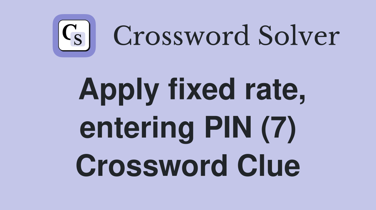 Apply fixed rate, entering PIN (7) Crossword Clue