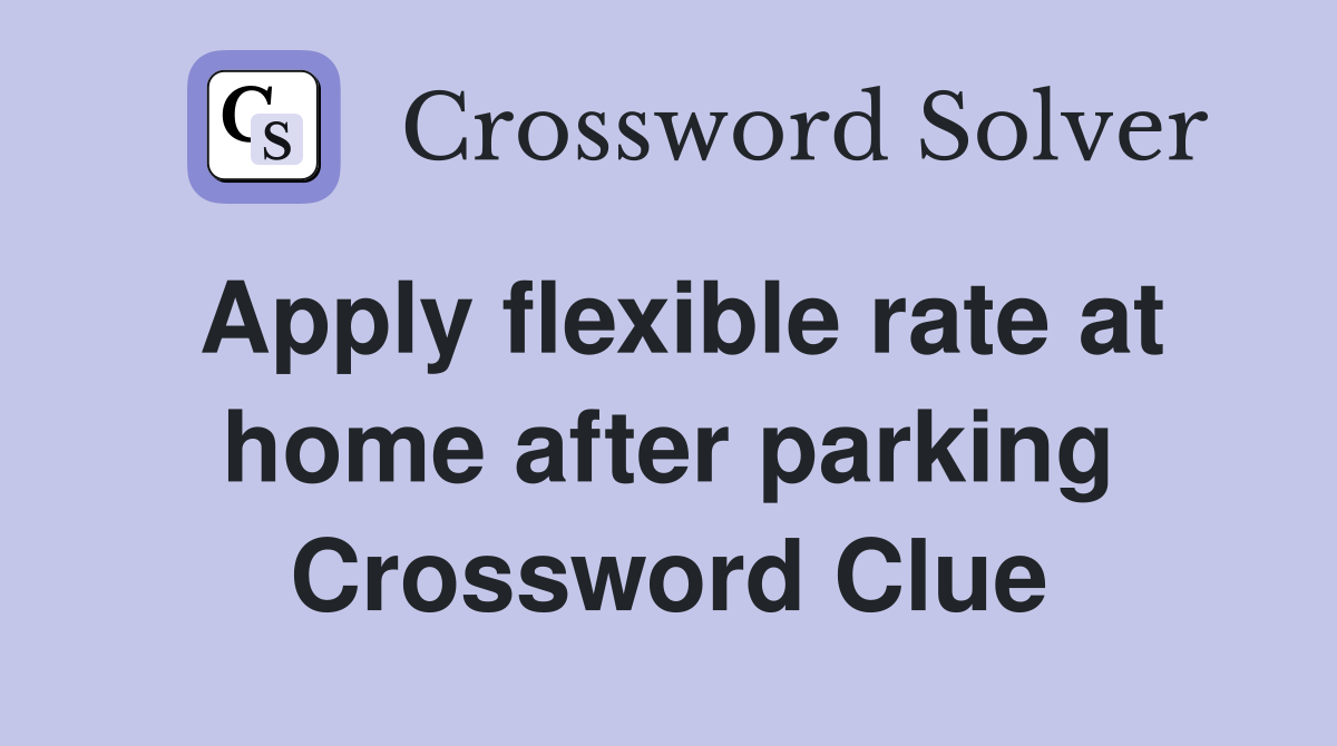 Apply flexible rate at home after parking Crossword Clue