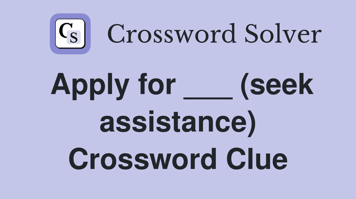 Apply for ___ (seek assistance) Crossword Clue