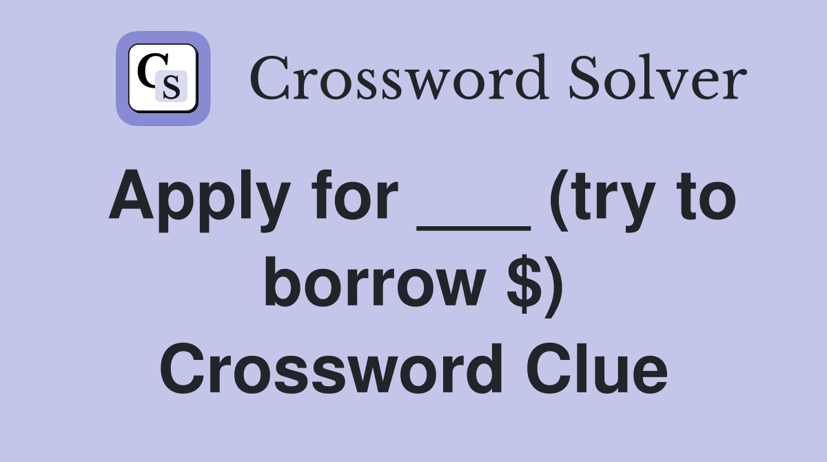 Apply for ___ (try to borrow $) Crossword Clue