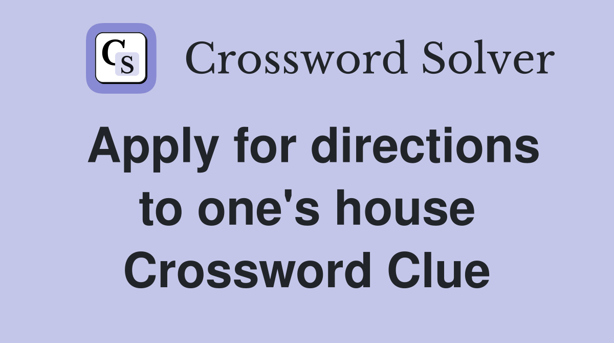 Apply for directions to one's house Crossword Clue
