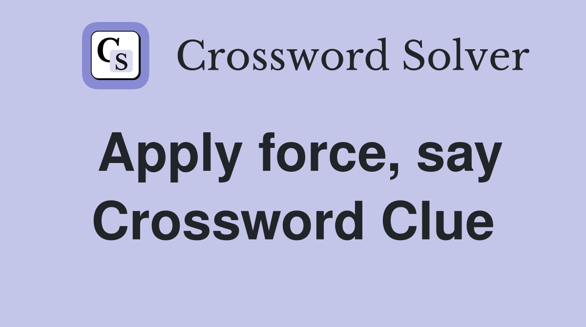 Apply force, say Crossword Clue