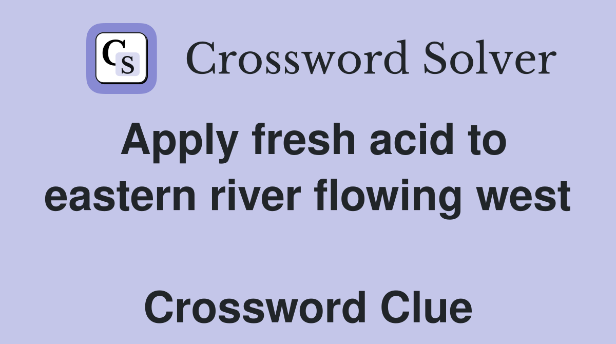 Apply fresh acid to eastern river flowing west  Crossword Clue