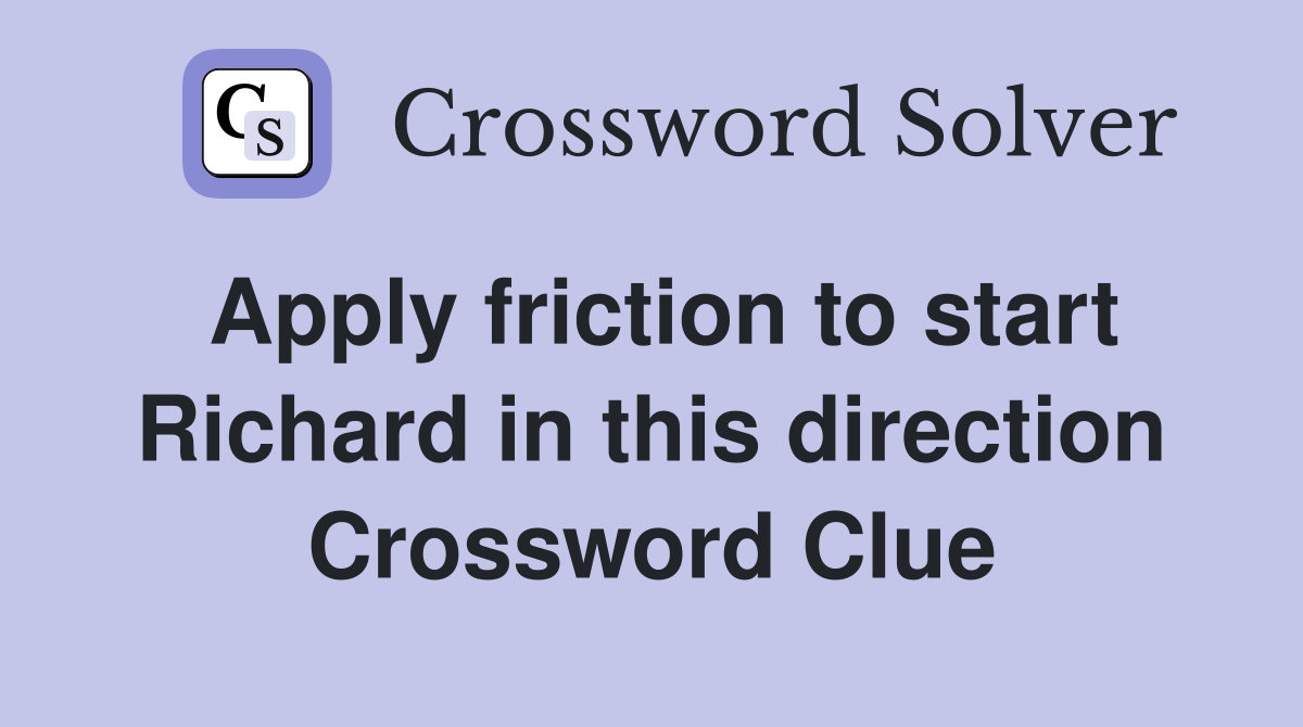 Apply friction to start Richard in this direction Crossword Clue