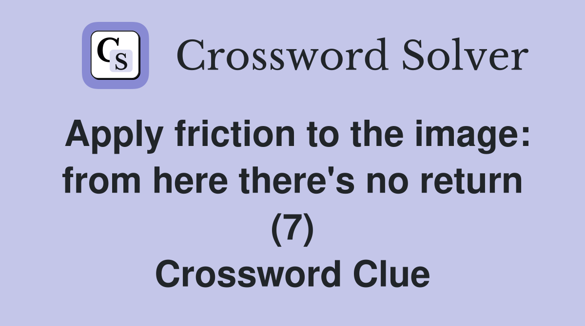 Apply friction to the image: from here there's no return (7) Crossword Clue