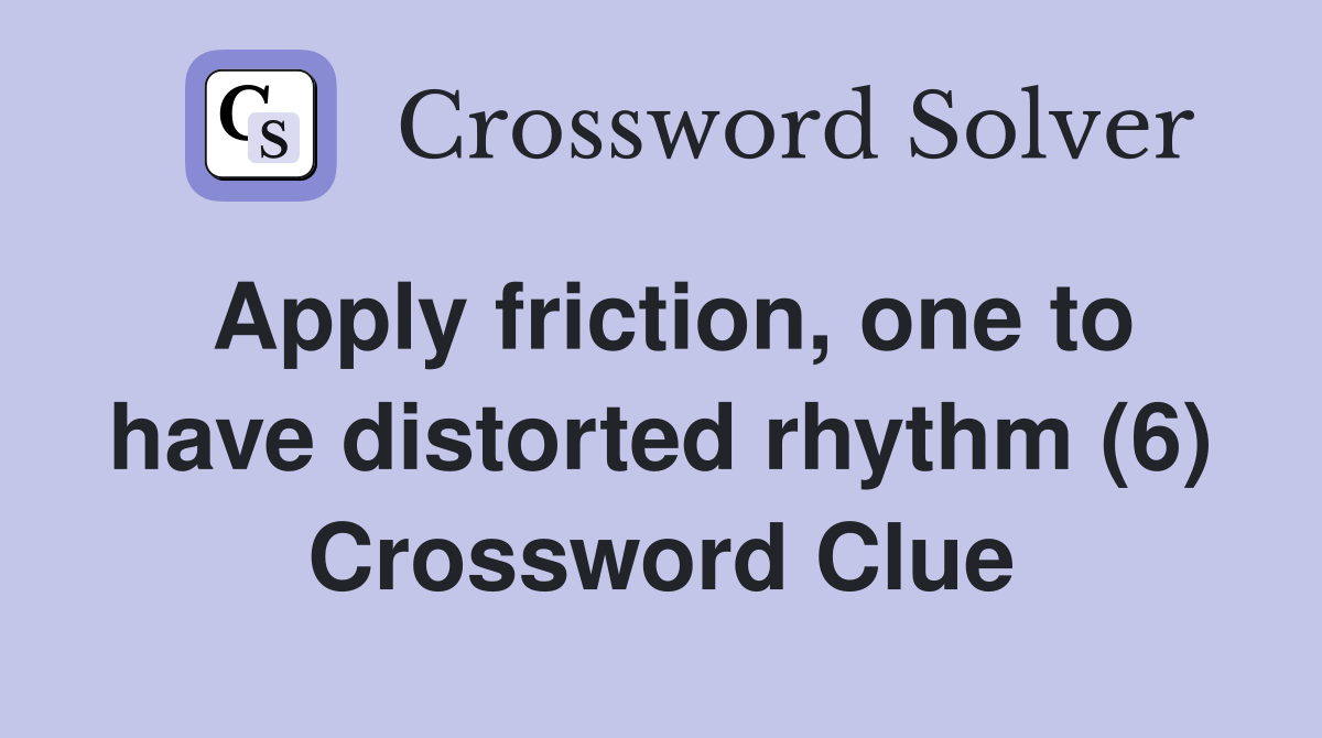 Apply friction, one to have distorted rhythm (6) Crossword Clue