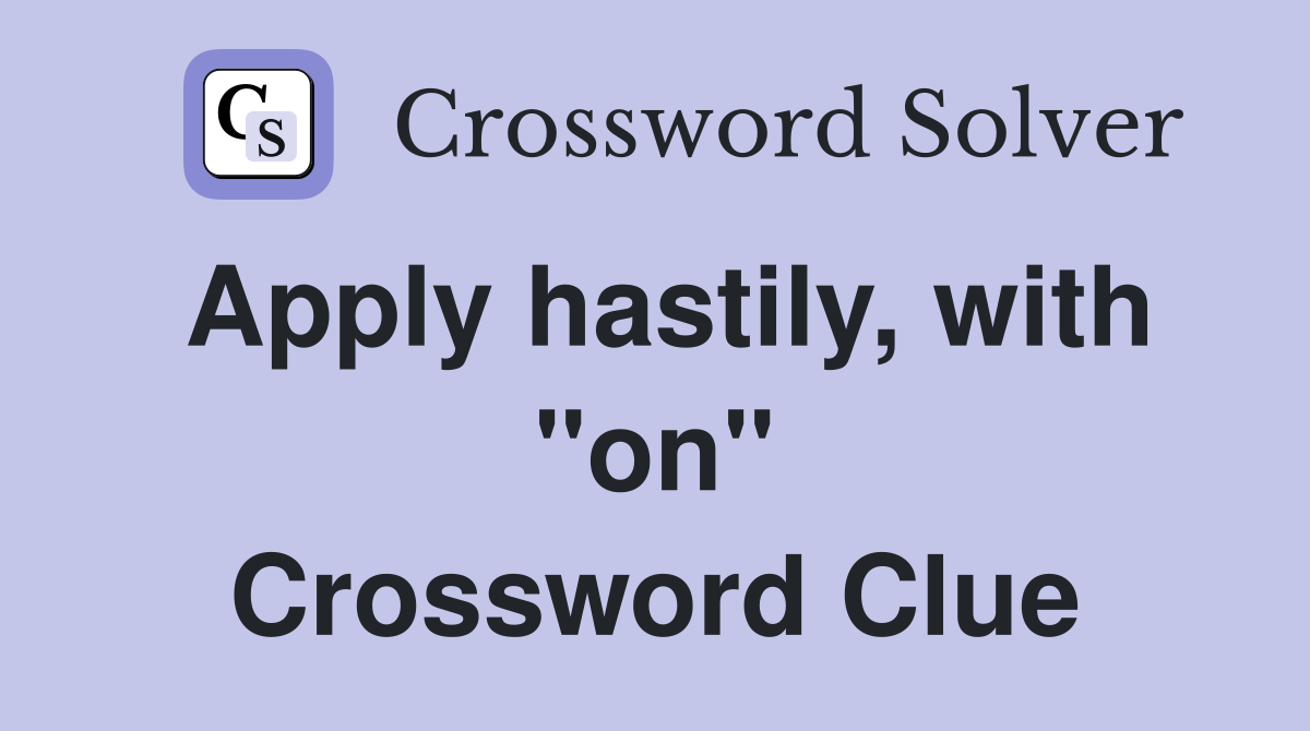 Apply hastily, with "on" Crossword Clue
