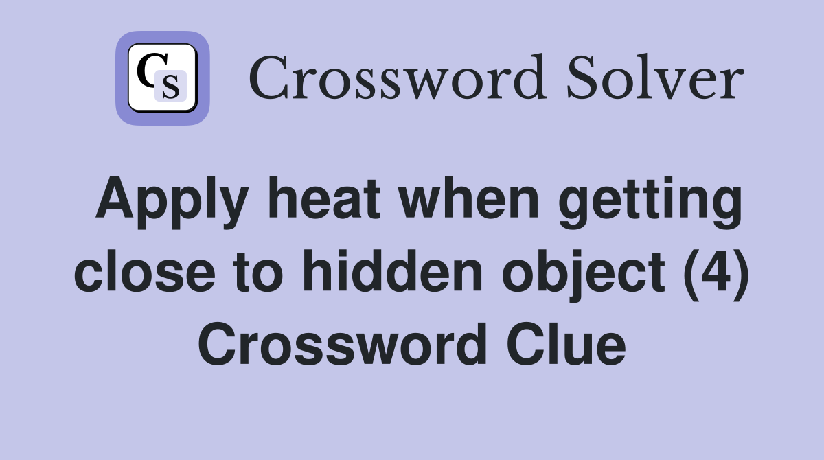 Apply heat when getting close to hidden object (4) Crossword Clue