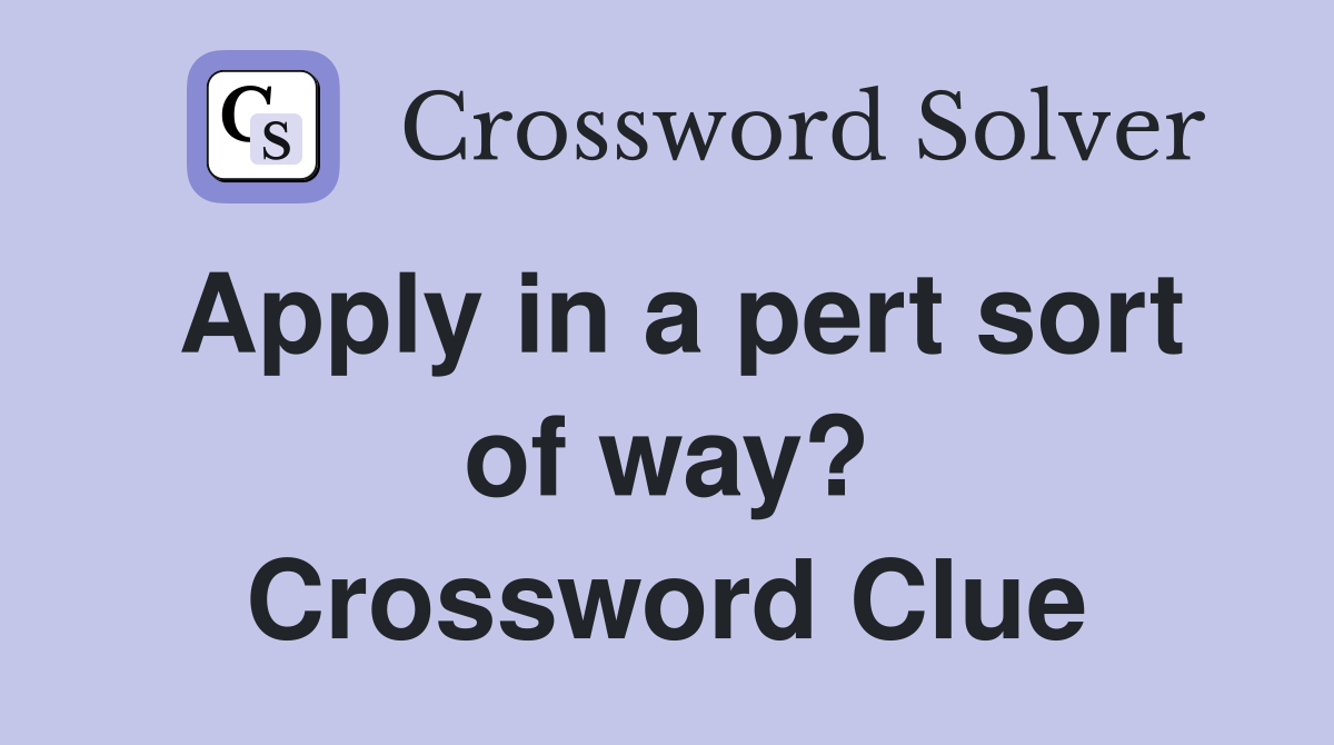 Apply in a pert sort of way? Crossword Clue