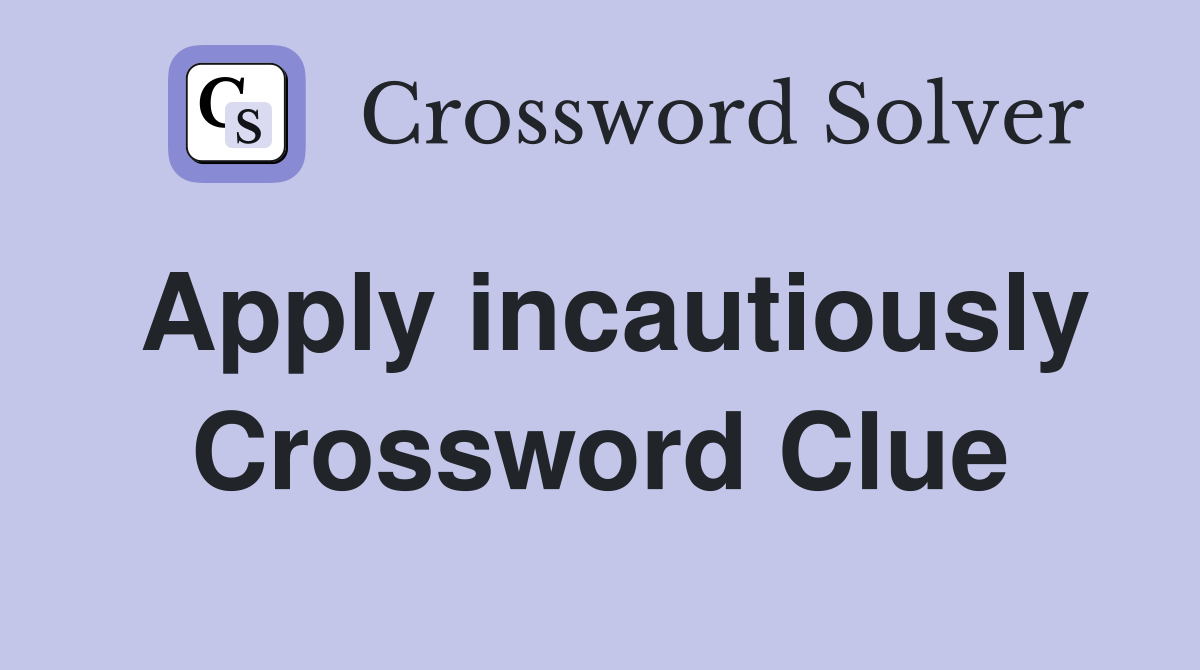 Apply incautiously Crossword Clue