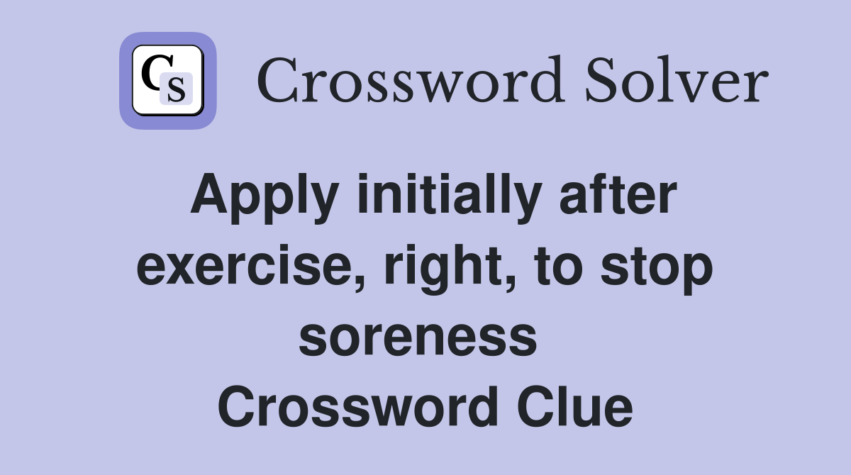 Apply initially after exercise, right, to stop soreness  Crossword Clue