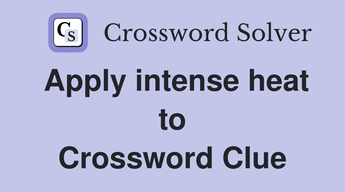 Apply intense heat to Crossword Clue