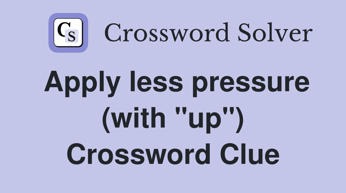 Apply less pressure (with quot up quot ) Crossword Clue Answers Crossword Solver